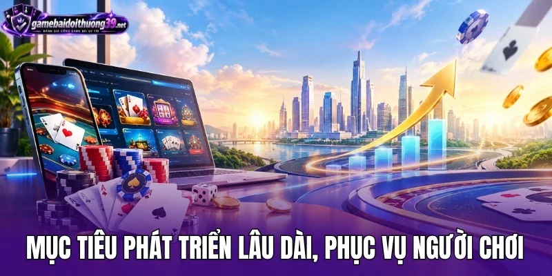Mục tiêu phát triển lâu dài, phục vụ người chơi