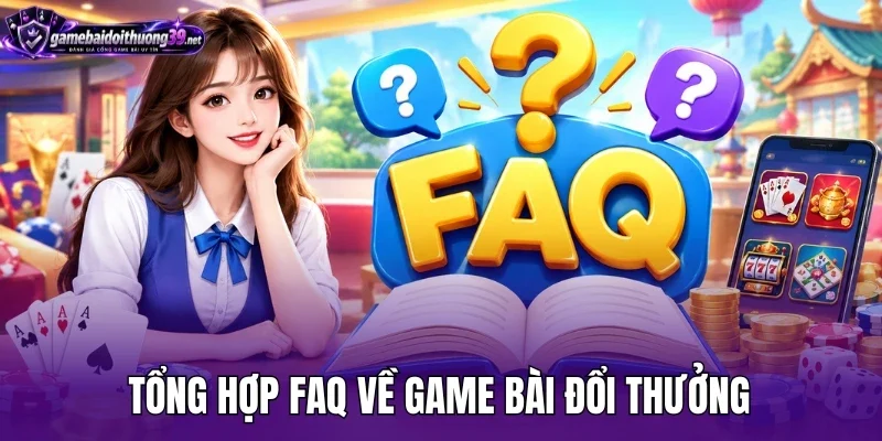 Tổng hợp FAQ về game bài đổi thưởng
